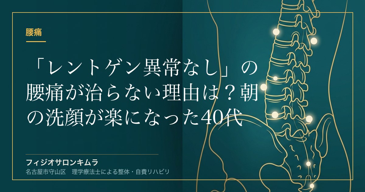 「レントゲン異常なし」の腰痛が治らない理由は？朝の洗顔が楽になった40代女性の改善事例【名古屋市守山区】